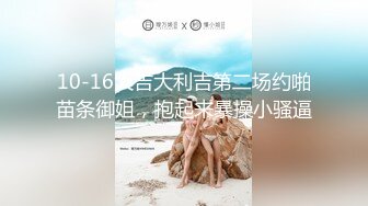 10-16大吉大利吉第二场约啪苗条御姐，抱起来暴操小骚逼