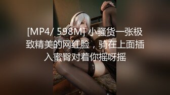 [MP4/ 598M] 小骚货一张极致精美的网红脸，骑在上面插入蜜臀对着你摇呀摇