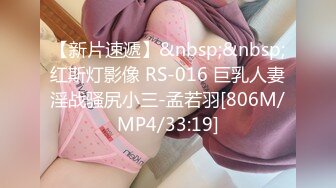 【新片速遞】&nbsp;&nbsp;红斯灯影像 RS-016 巨乳人妻淫战骚尻小三-孟若羽[806M/MP4/33:19]