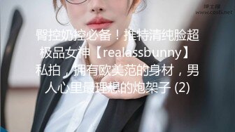 臀控奶控必备！推特清纯脸超极品女神【realassbunny】私拍，拥有欧美范的身材，男人心里最理想的炮架子 (2)