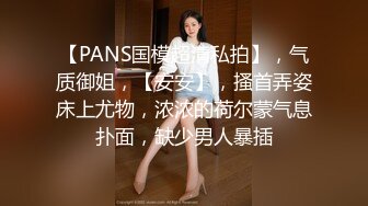 【PANS国模超清私拍】，气质御姐，【安安】，搔首弄姿床上尤物，浓浓的荷尔蒙气息扑面，缺少男人暴插