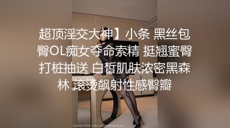 超顶淫交大神】小条 黑丝包臀OL痴女夺命索精 挺翘蜜臀打桩抽送 白皙肌肤浓密黑森林 滚烫飙射性感臀瓣