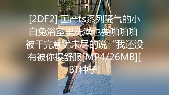 [2DF2] 国产ts系列骚气的小白兔浴室里洗澡也要啪啪啪 被干完意犹未尽的说“我还没有被你操舒服[MP4/26MB][BT种子]