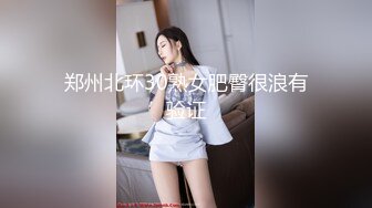 郑州北环30熟女肥臀很浪有验证