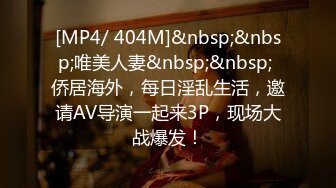 [MP4/ 404M]&nbsp;&nbsp;唯美人妻&nbsp;&nbsp; 侨居海外，每日淫乱生活，邀请AV导演一起来3P，现场大战爆发！