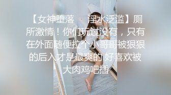 【女神堕落❤️淫水泛滥】厕所激情！你们玩过没有，只有在外面随便拉个小哥哥被狠狠的后入才是最爽的 好喜欢被大肉鸡吧插