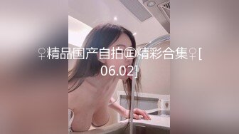 ♀精品国产自拍㊣精彩合集♀[06.02]