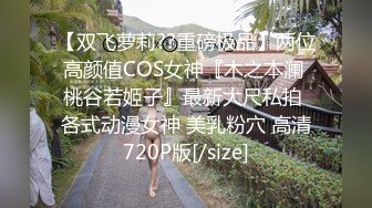 【双飞萝莉??重磅极品】两位高颜值COS女神『木之本澜 桃谷若姬子』最新大尺私拍 各式动漫女神 美乳粉穴 高清720P版[/size]