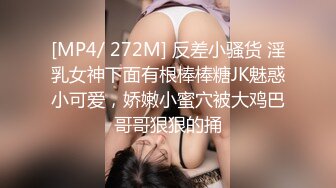 [MP4/ 272M] 反差小骚货 淫乳女神下面有根棒棒糖JK魅惑小可爱，娇嫩小蜜穴被大鸡巴哥哥狠狠的捅