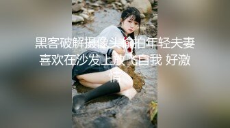 黑客破解摄像头偷拍年轻夫妻喜欢在沙发上放飞自我 好激情