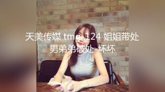 天美传媒 tmg-124 姐姐带处男弟弟破处-坏坏