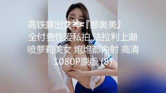 高铁露出女神『娜奥美』❤️全付费性爱私拍 法拉利上潮喷萝莉美女 炮炮都内射 高清1080P原版 (8)