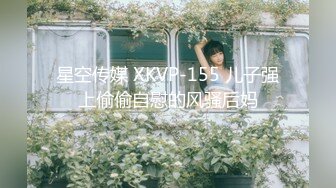 星空传媒 XKVP-155 儿子强上偷偷自慰的风骚后妈