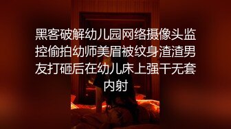 黑客破解幼儿园网络摄像头监控偷拍幼师美眉被纹身渣渣男友打砸后在幼儿床上强干无套内射