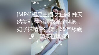 [MP4]極品主播 大白熊 純天然美乳 性感睡衣繩子捆綁，奶子抹精油狂揉，69互舔騷逼，騎乘位爆操3