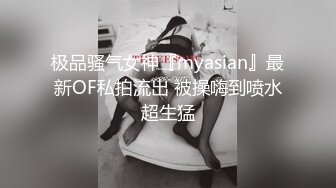 极品骚气女神『myasian』最新OF私拍流出 被操嗨到喷水超生猛