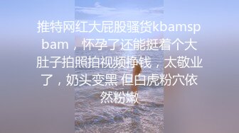 推特网红大屁股骚货kbamspbam，怀孕了还能挺着个大肚子拍照拍视频挣钱，太敬业了，奶头变黑 但白虎粉穴依然粉嫩