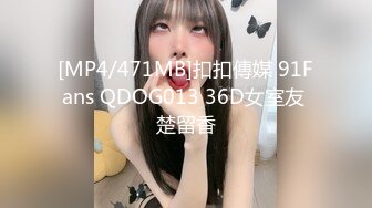 [MP4/471MB]扣扣傳媒 91Fans QDOG013 36D女室友 楚留香