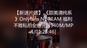 【新速片遞】 《甜美清纯系》Onlyfans NDREAM 福利不雅私拍全曝光[3940M/MP4/01:23:46]