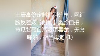 土豪高价定制福利分享，网红脸反差婊【耐耐】露脸自拍，黄瓜紫薇口活吸蛋毒龙，无套啪啪，相当母狗 (1)