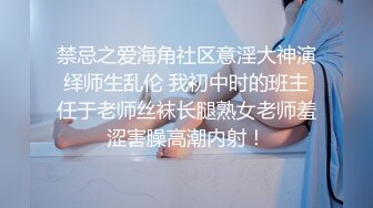 禁忌之爱海角社区意淫大神演绎师生乱伦 我初中时的班主任于老师丝袜长腿熟女老师羞涩害臊高潮内射！