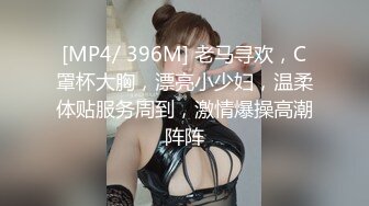 [MP4/ 396M] 老马寻欢，C罩杯大胸，漂亮小少妇，温柔体贴服务周到，激情爆操高潮阵阵