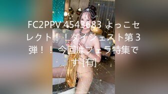 FC2PPV 4543683 よっこセレクト！！ダイジェスト第３弾！！ 今回はフェラ特集です [有]