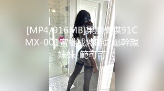 [MP4/916MB]果凍傳媒91CMX-001蜜桃成熟時之爆幹親妹妹-範可可