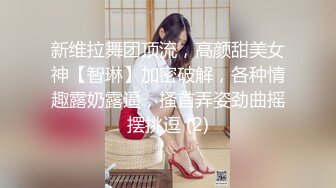 新维拉舞团顶流，高颜甜美女神【智琳】加密破解，各种情趣露奶露逼，搔首弄姿劲曲摇摆挑逗 (2)