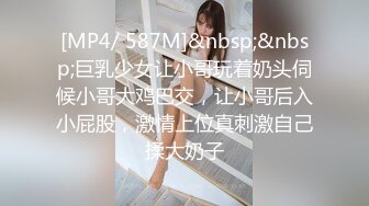 [MP4/ 587M]&nbsp;&nbsp;巨乳少女让小哥玩着奶头伺候小哥大鸡巴交，让小哥后入小屁股，激情上位真刺激自己揉大奶子