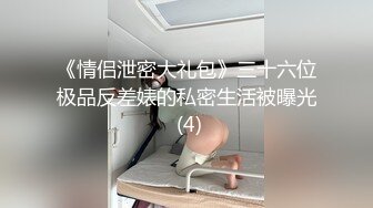 《情侣泄密大礼包》三十六位极品反差婊的私密生活被曝光 (4)