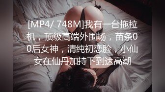 [MP4/ 748M]我有一台拖拉机，顶级高端外围场，苗条00后女神，清纯初恋脸，小仙女在仙丹加持下到达高潮