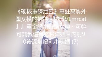 《硬核重磅泄密》專註高質外圍女模的推特大神『91mrcat』』重金約炮各路女神～可幹可調教還有露臉洋妞～內射90後深圳爆乳小辣媽 (7)