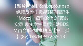 【新片速遞】&nbsp;&nbsp;✨绝顶反差！极品韩国舞蹈生「Mozzi」母狗沦丧OF调教实录 现实学生课后淫婊BDSM百合群P样样精通【第二弹】(8v)[GB/MP4/2:59:13]