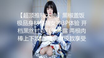 【超顶推特大神】黑椒盖饭 极品身材楠楠女神3P体验 开档黑丝衬衫骚气外露 两根肉棒上下攻陷 性玩物极致享受