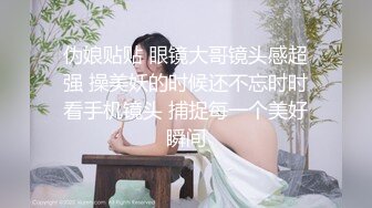 伪娘贴贴 眼镜大哥镜头感超强 操美妖的时候还不忘时时看手机镜头 捕捉每一个美好瞬间