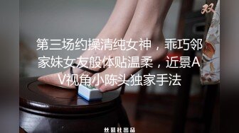 第三场约操清纯女神，乖巧邻家妹女友般体贴温柔，近景AV视角小陈头独家手法