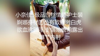 小奈佳  极品白丝情趣护士装 婀娜身材凹凸有致鲜嫩白虎 欲血沸腾淫技 落地窗前露出爆艹内射