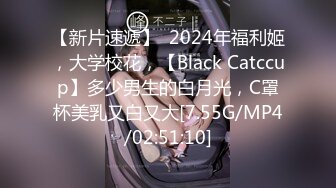 【新片速遞】  2024年福利姬，大学校花，【Black Catccup】多少男生的白月光，C罩杯美乳又白又大[7.55G/MP4/02:51:10]