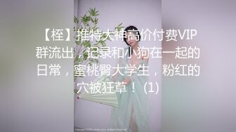 【桎】推特大神高价付费VIP群流出，记录和小狗在一起的日常，蜜桃臀大学生，粉红的穴被狂草！ (1)