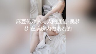 麻豆传媒人与人的连结-吴梦梦 在病房内做羞羞的