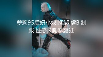 萝莉95后妍小奴 捆绑 虐B 制服 性感长腿暴露狂