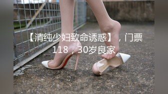 【清纯少妇致命诱惑】，门票118，30岁良家