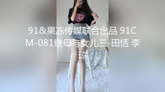 91&果冻传媒联合出品 91CM-081继母与女儿三-田恬 李琼