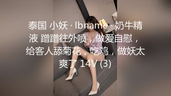 泰国 小妖 · lbname · 奶牛精液 蹭蹭往外喷，做爱自慰，给客人舔菊花，吃鸡，做妖太爽了 14V (3)