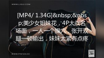 [MP4/ 1.34G]&nbsp;&nbsp;美少女姐妹花，4P大战名场面，一人一个操穴，张开双腿一顿输出，妹妹太紧有点疼