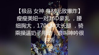 【极品 女神 身材无敌爆炸】瘦瘦美妞一对36D豪乳 ，腰细胸大，170CM大长腿 ，骑乘操逼奶子甩动，浪叫呻吟很好听