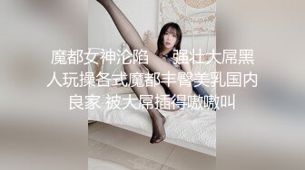 魔都女神沦陷❤️强壮大屌黑人玩操各式魔都丰臀美乳国内良家 被大屌插得嗷嗷叫