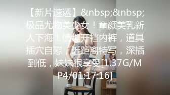 【新片速遞】&nbsp;&nbsp;极品尤物美少女！童颜美乳新人下海！情趣开裆内裤，道具插穴自慰，近距离特写，深插到低，妹妹很享受[1.37G/MP4/01:17:16]