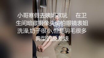 小哥寒假去姨妈家玩❤️在卫生间暗藏摄像头偷拍眼镜表姐洗澡,奶子很小,但是阴毛很多典型的反差婊